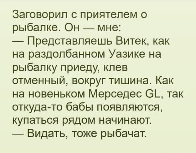 Заговорип с приятелем рыбалке Он мне Представляешь Витек как на раздолбанном Уазике на рыбалку приеду клев отменный вокруг тишина Как на новеньком Мерседес 6_ так откуда то бабы появляются купаться рядом начинают Видать тоже рыбачат