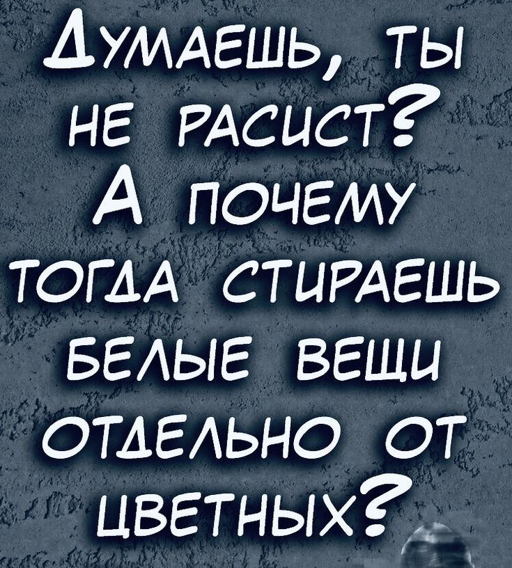 АУМАЕШЬ ты не РАсист А почему ТОГАА СТЦРАЕШЬ БЕАЫЕ веши ОТАЕАЬНО от цветньлхЗ