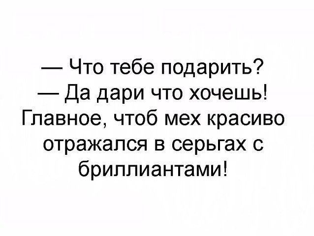 Что тебе подарить Да дари что хочешь Главное чтоб мех красиво отражался в серьгах с бриллиантами