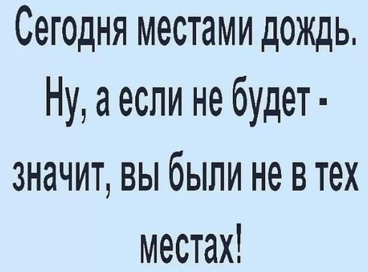 Сегодня местами дождь Ну а если не будет значит вы были не в тех местах