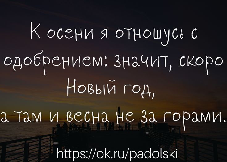 К осени я отношусь с одобРением ЗНАЧИТ скоро Новый год а Там и весна не За гогами НПрзошраіоі