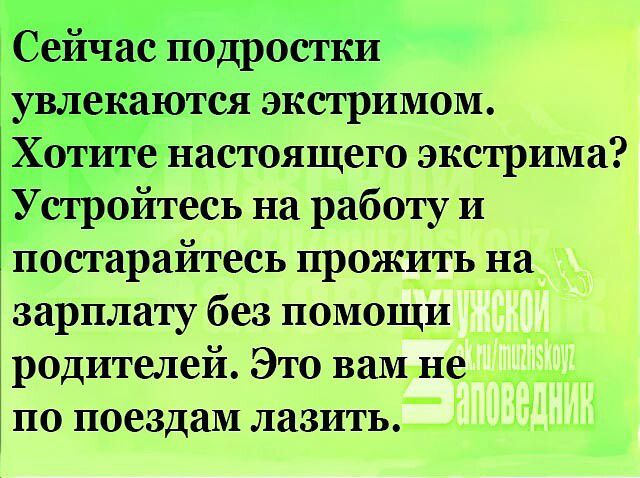 _ ас подростки увлекаются экстримом Хотите настоящего экстрима Устройтесь на работу и постарайтесь прожить на зарплату без помощи родителей Это вам не по поездам лазить