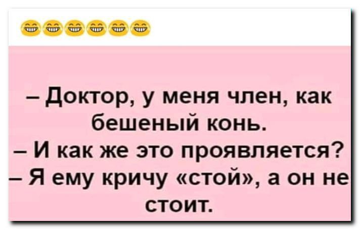 доктор у меня член как бешеный конь И как же это проявляется Я ему кричу стой а он не СТО ИТ