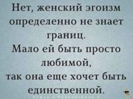 Нет женский эгоизм определенно не знает границ Мало ей быть просто любимой так она еще хочет быть единственной