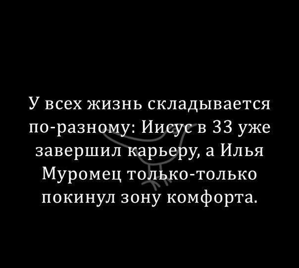 У всех жизнь складывается по разному Иисус в 33 уже завершил карьеру а Илья Муромец только только покинул зону комфорта