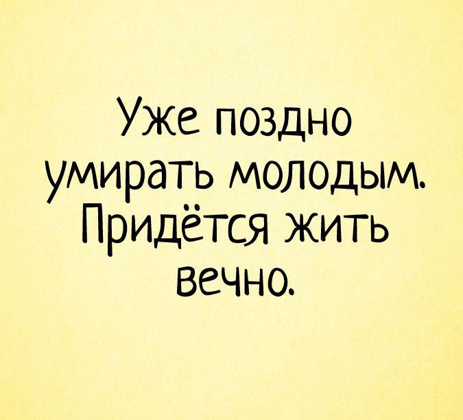 Уже поздно умирать молодым Придётся жить вечно