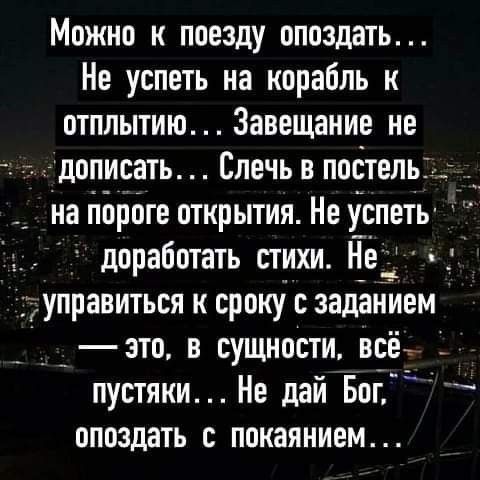 Можно к поезду опоздать Не успеть на корабль к отплытию Завещание не держать Слечь в побтельі на пороге открытия Не успеть доработать стихи не управиться к сроку с заданием зто в сущности всё пустяки Не дай Бог опоздать с покаянием