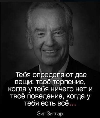 Тебя опред3дяют две вещи твбё терпение когда у тебя ничего нет и твоё поведение когда у тебя есть всё Зиг Зитар