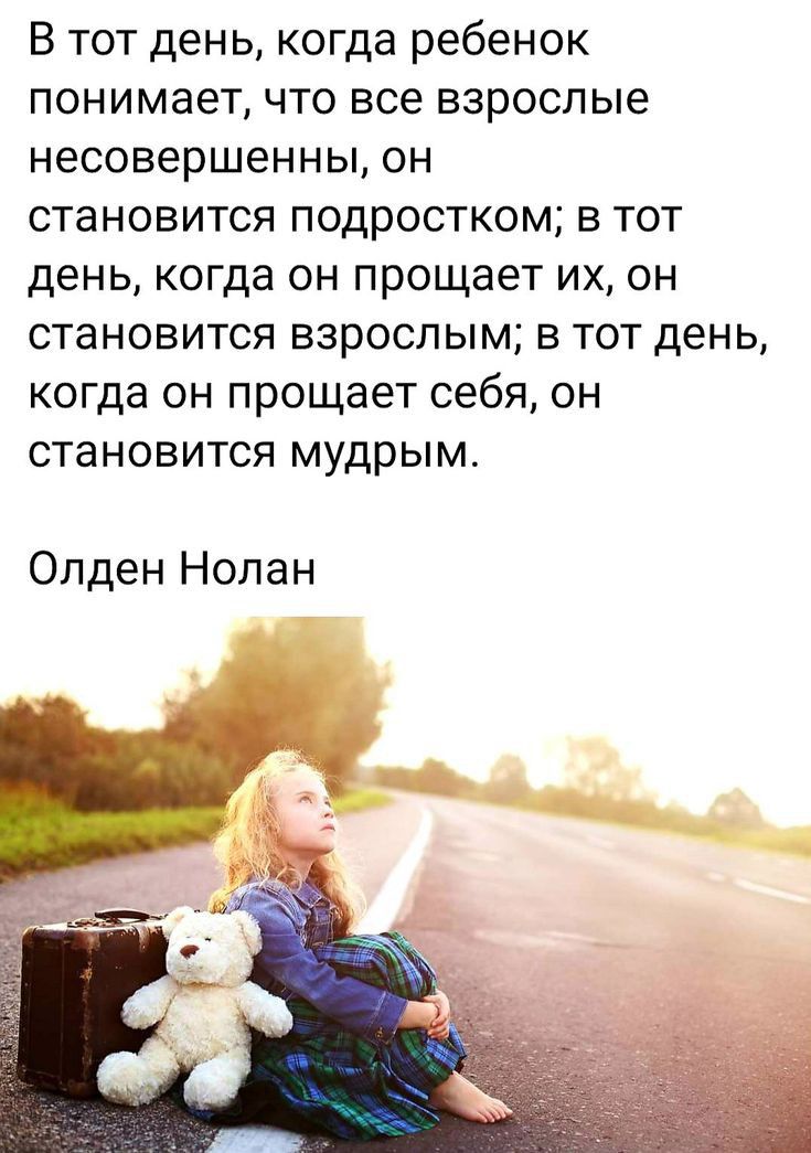 В тот день когда ребенок понимает что все взрослые несовершенны он становится подростком в тот день когда он прощает их он становится взрослым в тот день когда он прощает себя он становится мудрым Олден Нолан