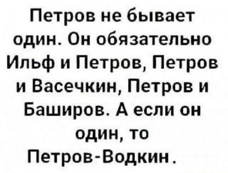 Петров не бывает один Он обязательно Ильф и Петров Петров и Васечкин Петров и Баширов А если он один то Петров Водкин