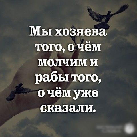 Мы хозяева того о чём молчим и рабы того о чём уже сказали