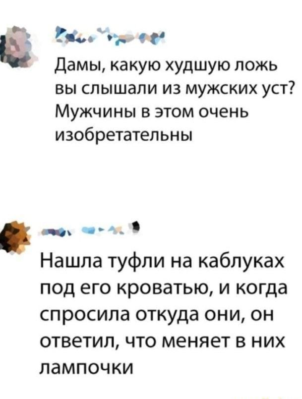 іоь 1 дамы какую худшую ложь вы слышали из мужских уст Мужчины в этом очень изобретательны _ Нашла туфли на каблуках под его кроватью и когда спросила откуда они он ответил что меняет в них лампочки