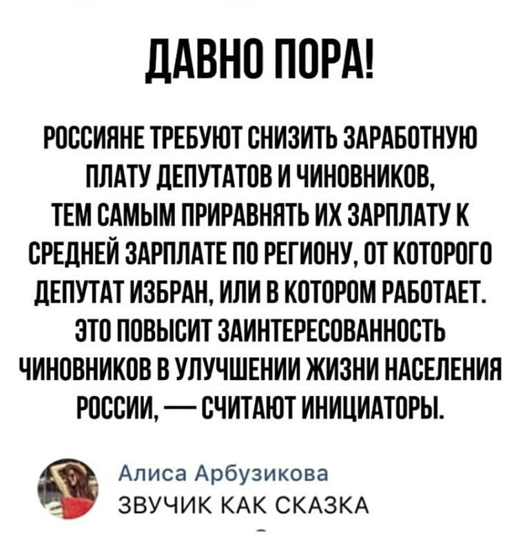 ЛАВНО ПОРА РОССИННЕ ТРЕБУЮТ СНИЗИТЬ ЗАРАБОТНУЮ ППАТУ ЛЕПУТАТОО И ЧИНОВНИКОТЪ ТЕМ САМЫМ ПРИРАОНПТЬ ИХ ЗАРПЛАТУ К СРЕДНЕЙ ЗАРПЛАТЕ ПО РЕГИОНУ ОТ КОТОРОГО дЕПУТАТ ИЗБРАН ИЛИ В КОТОРОМ РАБОТАЕТ ЗТО ПОВЫСИТ ЗАИНТЕРЕСОВАННОСТЬ ЧИНОВНИКОВ В УПУЧШЕНИИ ЖИЗНИ НАСЕЛЕНИЯ РОССИИ СЧИТАЮТ ИНИЦИАТОРЫ Алиса Арбузикова _ ЗВУЧИК КАК СКАЗКА