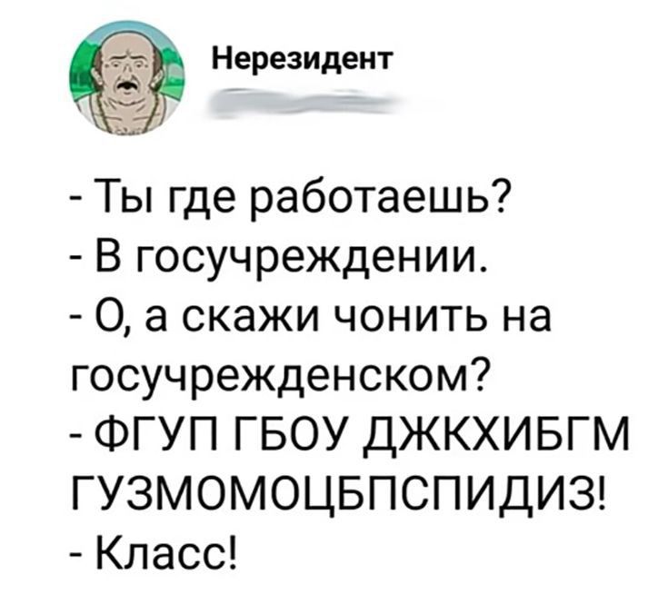 Нерезидент Ты где работаешь В госучреждении 0 а скажи чонить на госучрежденском ФГУП ГБОУ ДЖКХИБГМ ГУЗМОМОЦБПСПИДИЗ Класс