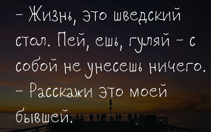 Жизш ЭТО шведский СТОЛ Пей ешь гуляй с собой неднесешь ниЧего Расскажи ЭТО моей бызшей Ытрзошрабо1і
