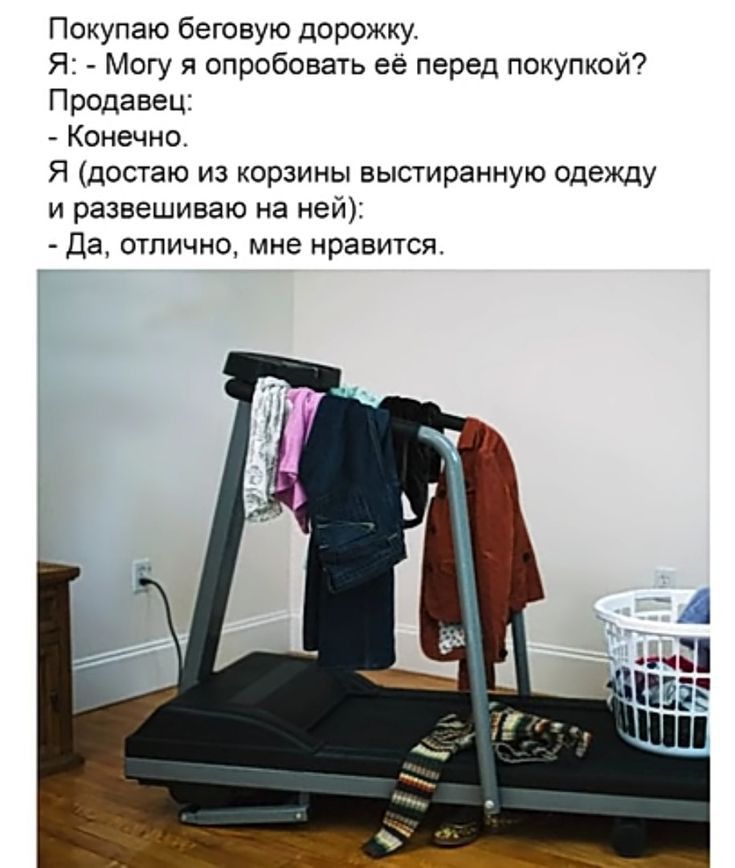 Покупаю беговую дорожку Я Могу я опробовать ее перед покупкой Продавец Конечно Я достаю из корзины выстираиную одежлу и развешиваю на ней да отлично мне нравится