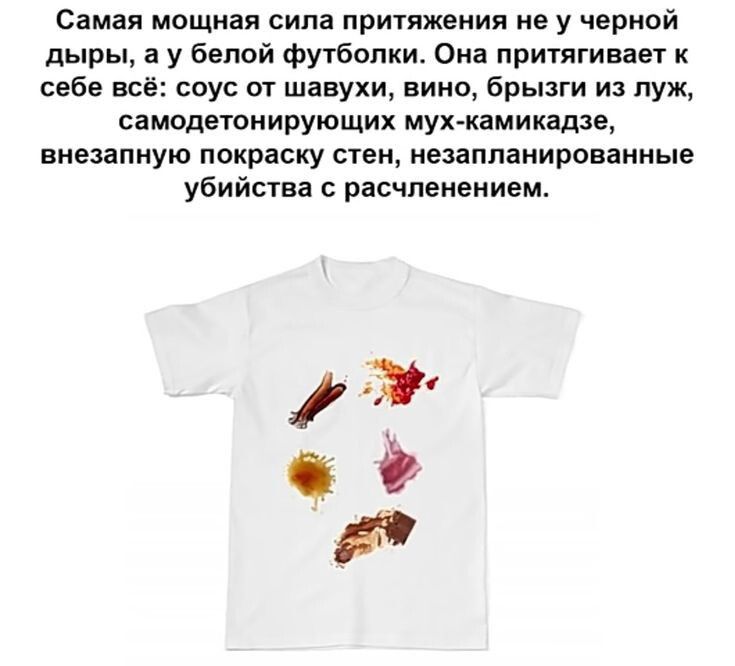 Самая мощная сипа притяжения яе у черной дырь у белой футболки Она притягивает себе нс соус от шанухи вино брызги и луж самодвтояирующих мух камикадзе вяезапяуш покраску стен незаппаиироваияые убийства расчленением