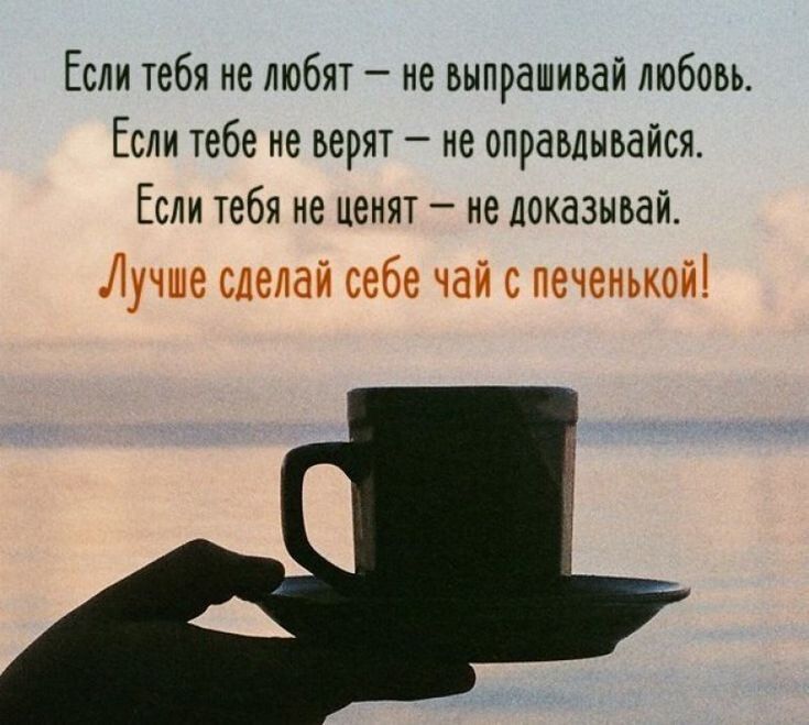 Если тебя не любят ие выпрашиьай любовь Если тебе не верят ие оправлыьайся Если тебя не ценят не доказывай