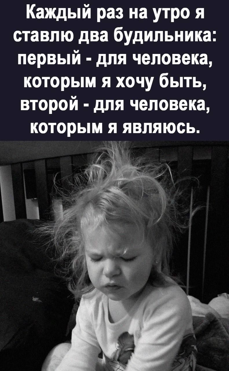 Каждый раз на утро я ставлю два будильника первый для человека которым я хочу быть второй для человека которым Я являюсь