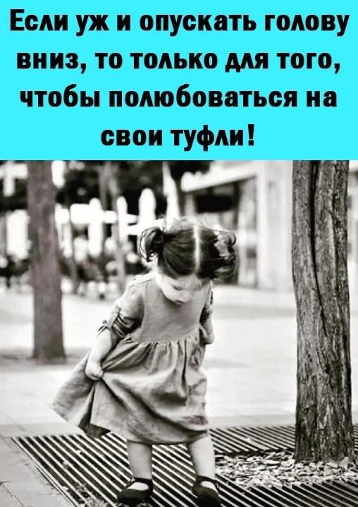 Если уж и опускать голову вниз то только для того чтобы полюбоваться на свои туфли
