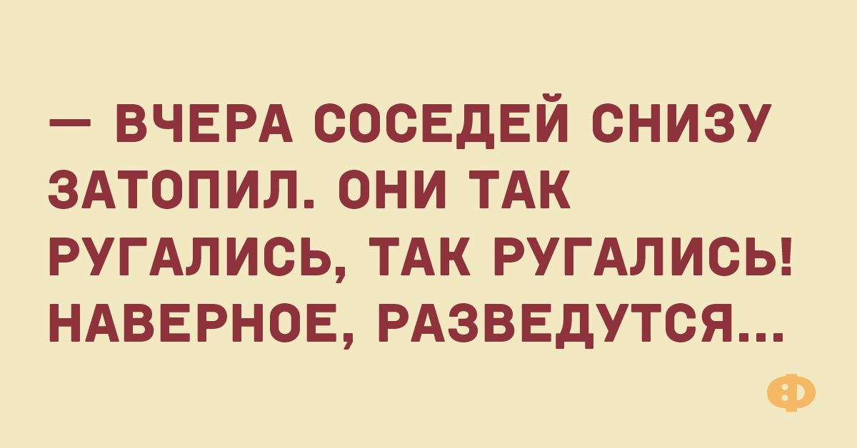 ВЧЕРА сосЕдЕй снизу здтопил они ТАК РУГАПИСЬ тдк РУГАЛИСЬ НАВЕРНОЕ рдзввдутся Ф