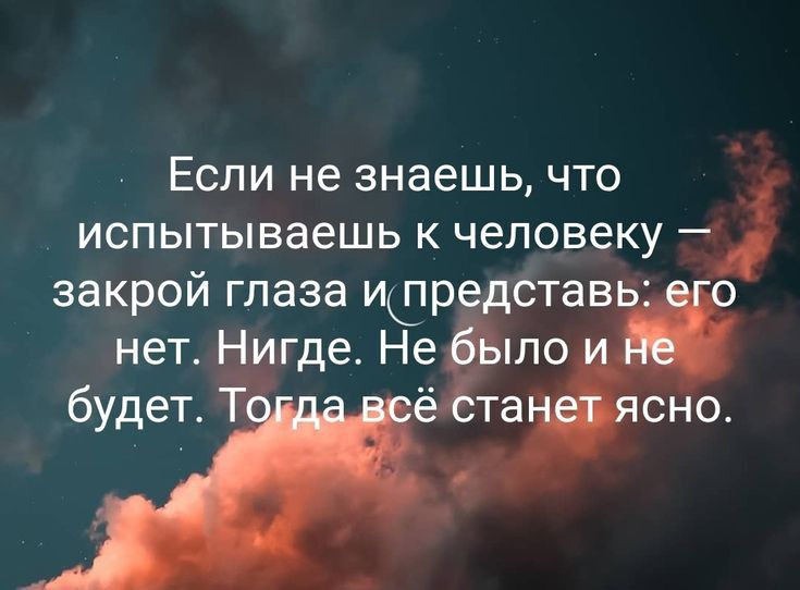 Если не знаешь что испытываешь к человеку закрой глаза иредстав нет Нигде Не та