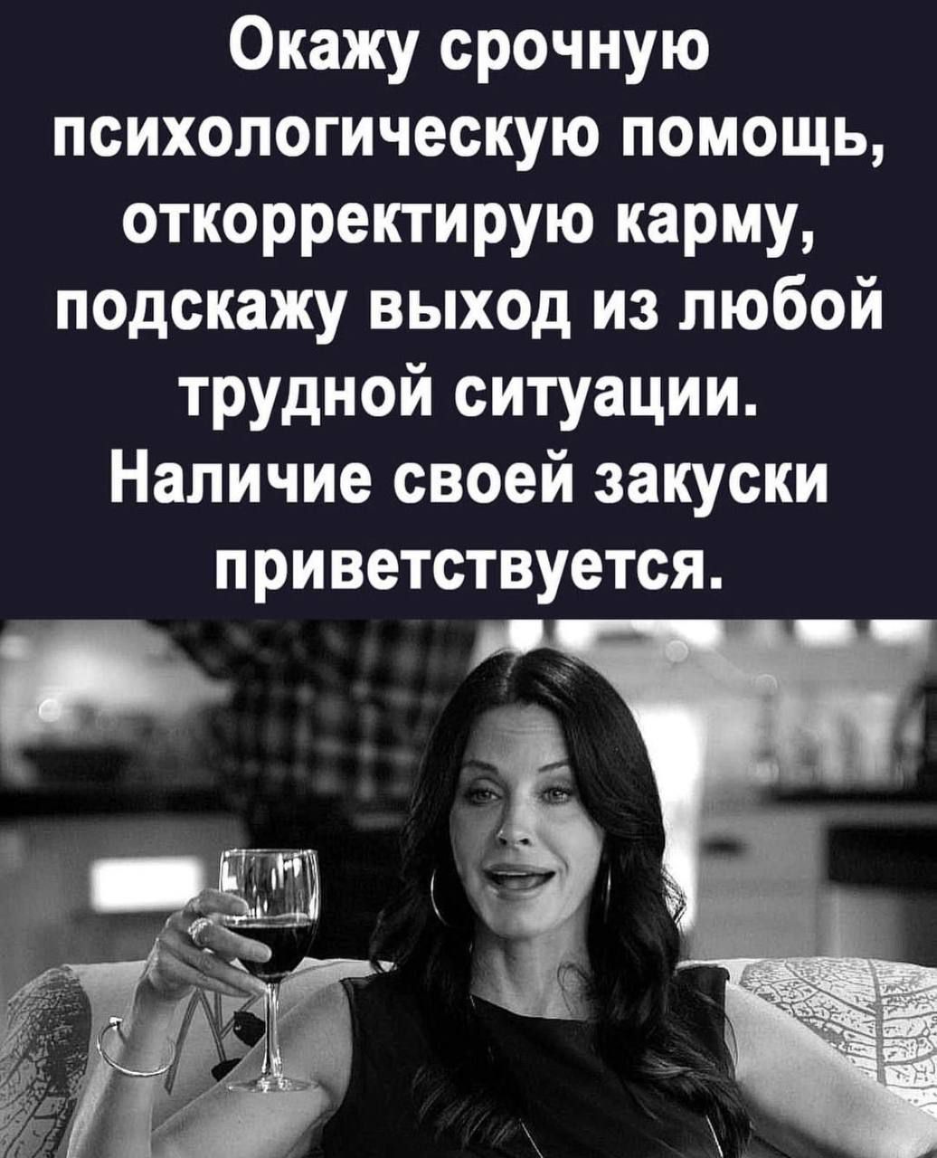 Окажу срочную психологическую помощь откорректирую карму подскажу выход из любой трудной ситуации Наличие своей закуски ПРИВЕТСТВУЕТСЯ