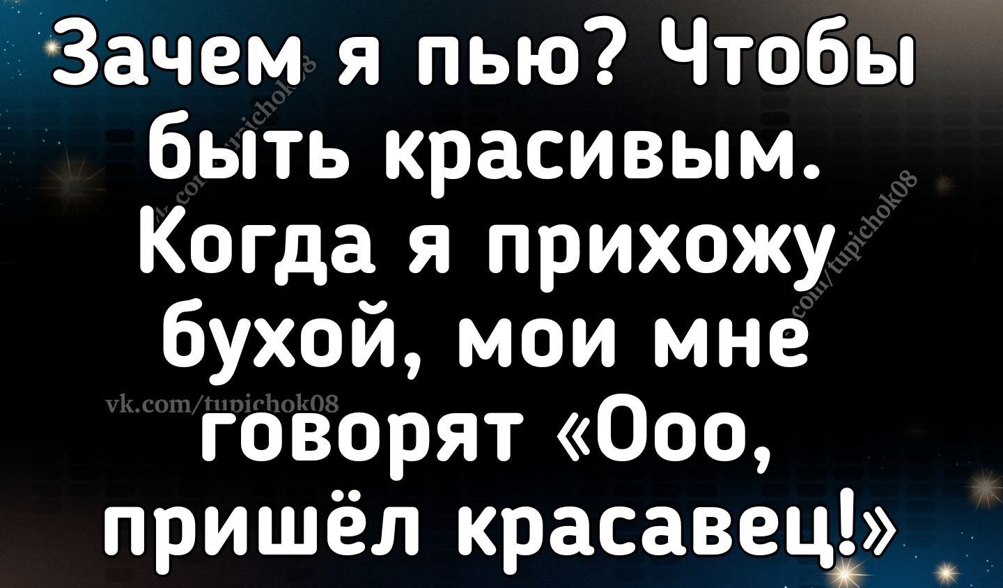 ихспчкпрлшокпв кв ухватившись Зачем я пью Чтобы быть красивым Когда я прихожу бухой мои мне говорят Ооо пришёл к асавец Ишим щшмипв ук сот