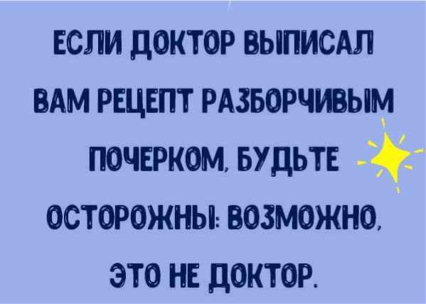 если доктор ВЫПИСАЛ вдм рецепт рдзворчувым почерком БУДЬТЕ осторожны возможно это нв доктор