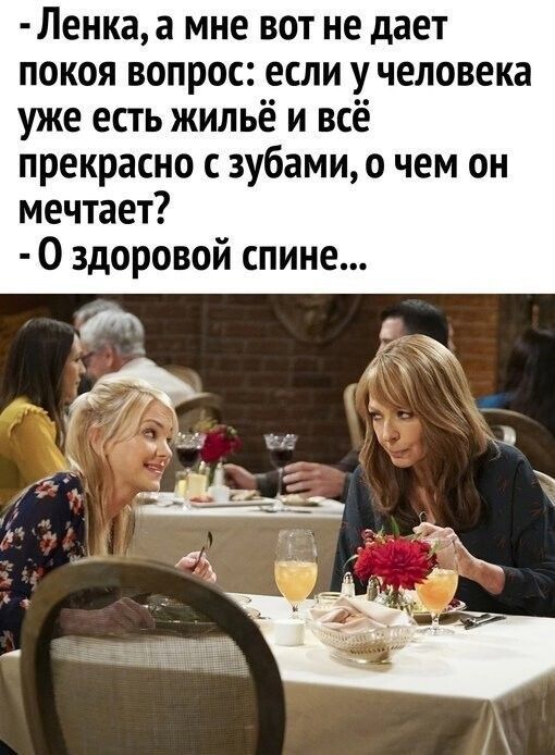 Ленкаа мне вот не дает покоя вопрос если у человека уже есть жильё и всё прекрасно с зубами о чем он мечтает О здоровой спине