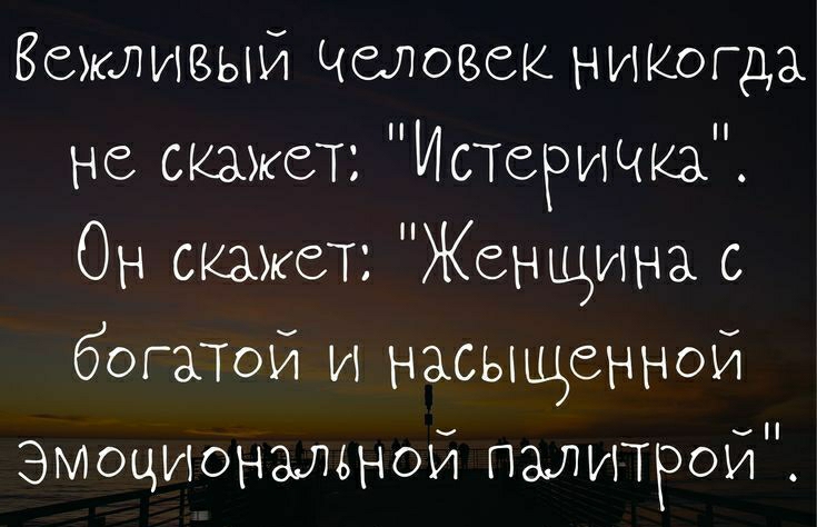 Вежливый Человек никогда не скажет Истеричка Он скажет Женщина с беглой и насыщенной ЭмоциОнзмной палитрой ттрз01шрааоі