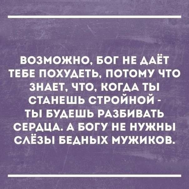 возможно БОГ не ААЁТ тевв похумть потому что знцт что КОГАА ты СТАНЕШЬ стройной ты БУАЕШЬ РАЗБИВАТЬ СЕРДЦА А БОГУ не нужны сАЁзы БЕАНЫХ мужиков