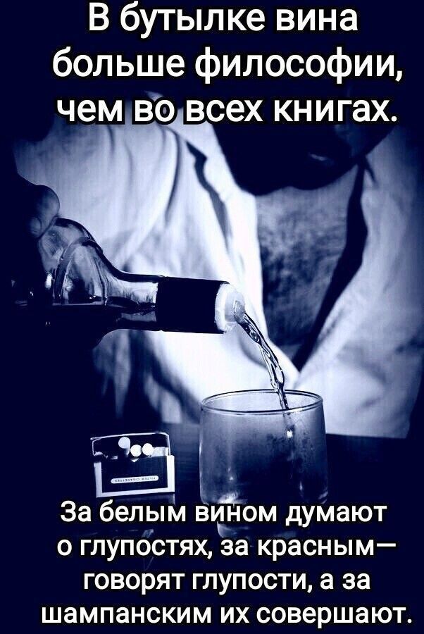 В бутылке вина больше философии чем во всех книгах За белым вином думают о глупостях за красным говорят глупости а за шампанским их совершают