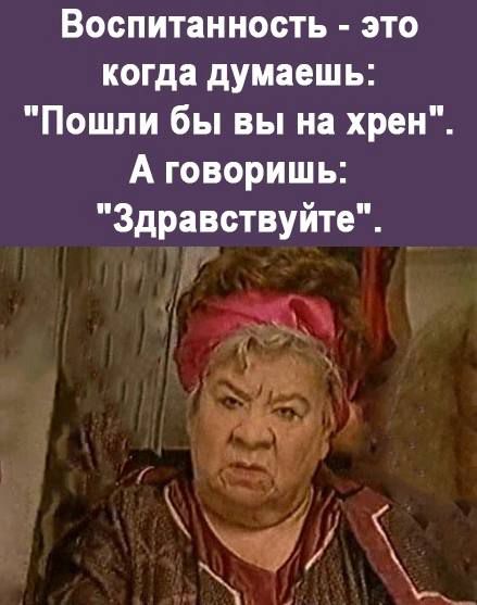 Воопитанность это когда думаешь Пошли бы вы на хрен А говоришь Здравствуйте У 14 хХ