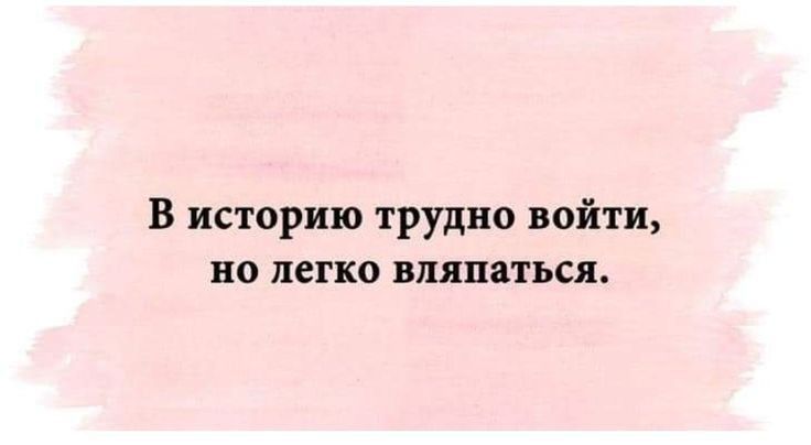 В историю трудно войти но легко вляпаться