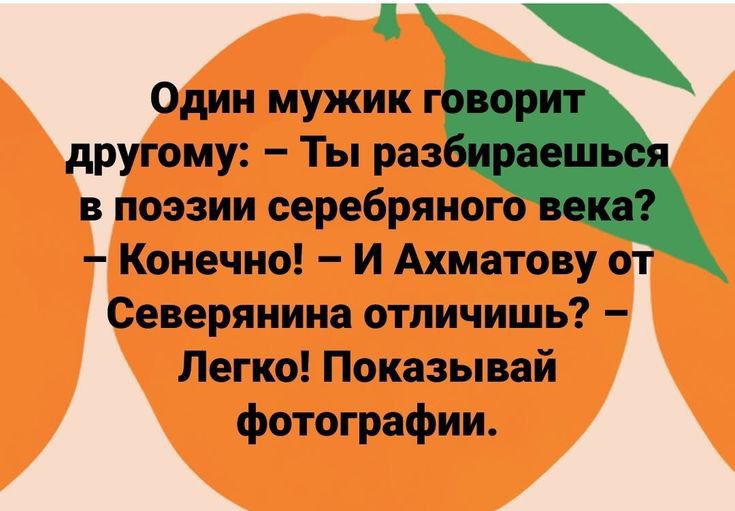 Один мужик г другому Ты раз в поэзии серебряно Конечно И Ахматову от Северянина отличишь Легко Показывай фотографии