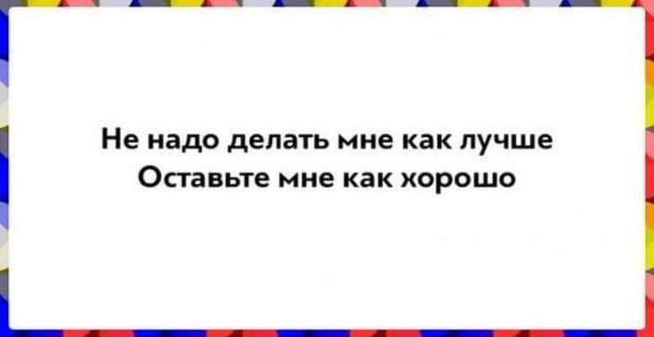 ____ Не надо делать мне как лучше Оставьте мне как хорошо