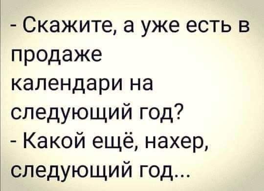 Скажите а уже есть в продаже календари на следующий год Какой ещё нахер следующий год
