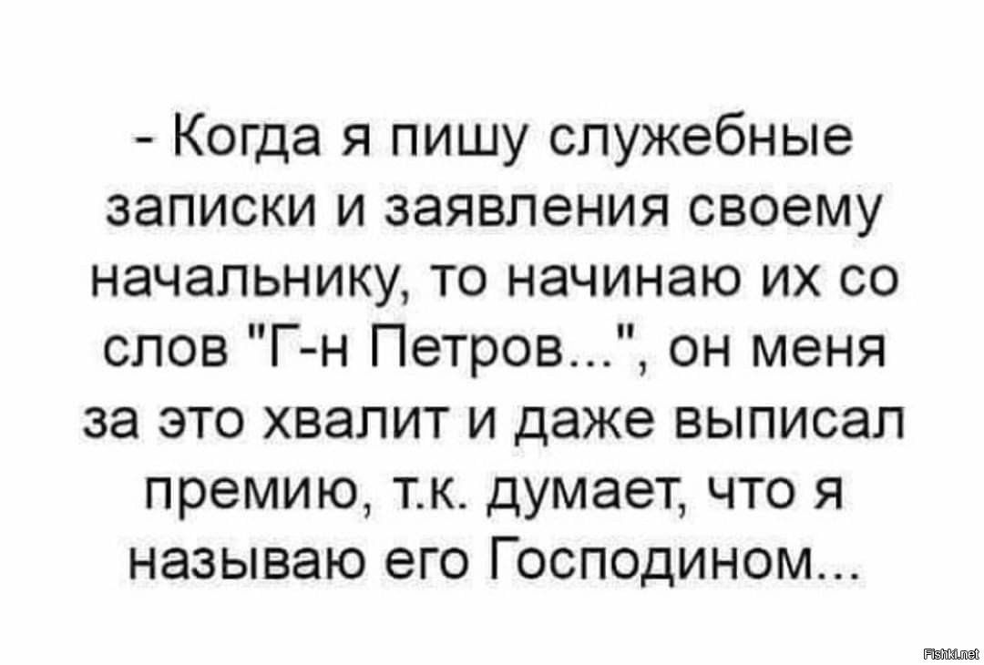 Когда я пишу служебные записки и заявления своему начальнику то начинаю их со слов Г н Петров он меня за это хвалит и даже выписал премию тк думает что я называю его Господином