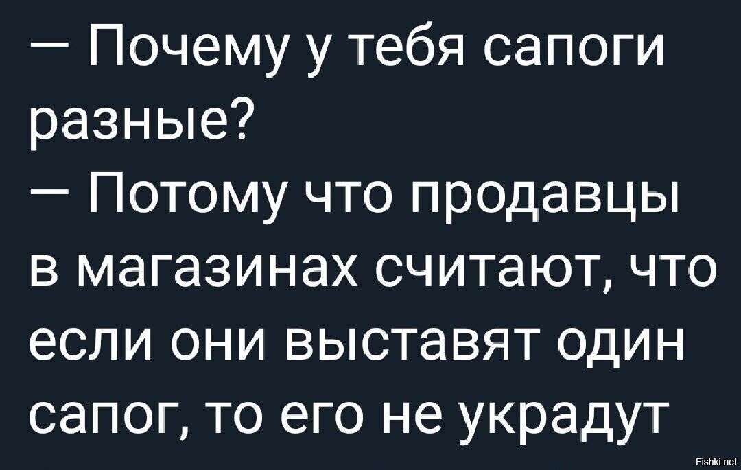 Почему у тебя сапоги разные Потому что продавцы в магазинах считают что если они выставят один сапог то его не украдут