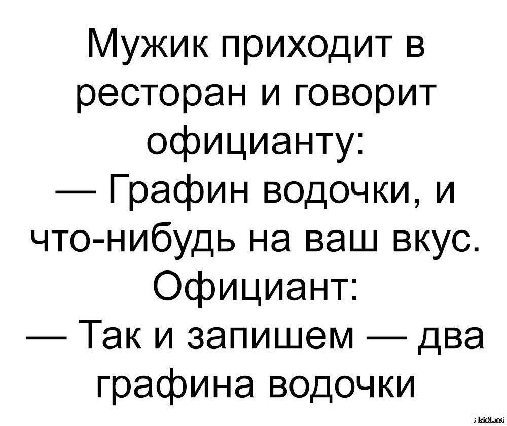 Мужик приходит в ресторан и говорит официанту Графин водочки и что нибудь на ваш вкус Официант Так и запишем два графина водочки