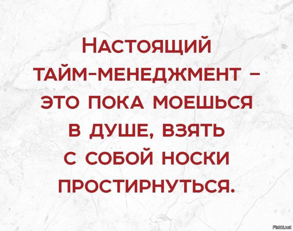 НАстоящий ТАЙМ МЕНЕДЖМЕНТ это ПОКА мовшься в душе взять с совой носки простирнуться