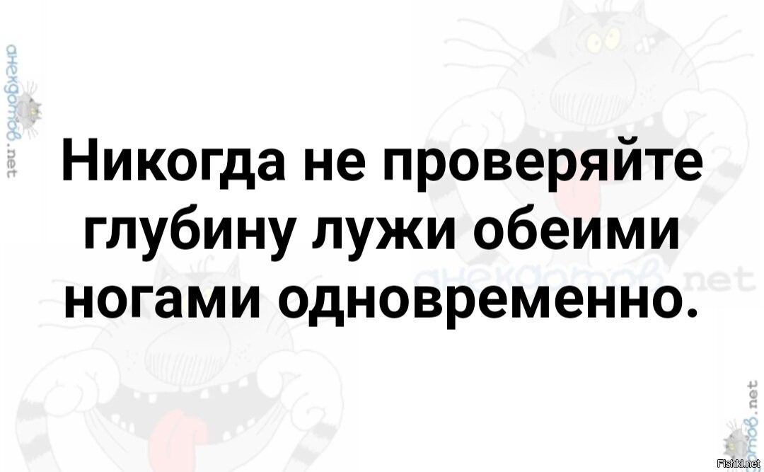 Никогда не проверяйте глубину лужи обеими ногами одновременно