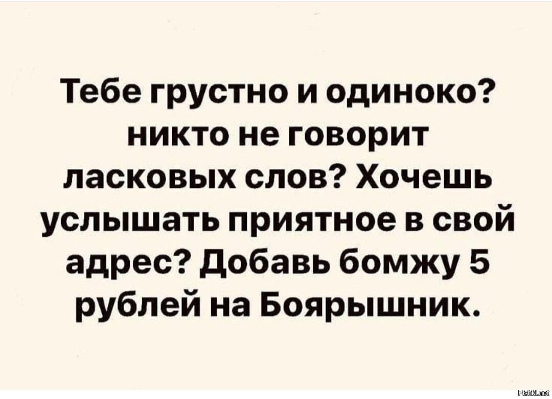 Тебе грустно и одиноко никто не говорит ласковых слов Хочешь услышать приятное в свой адрес добавь бомжу 5 рублей на Боярышник