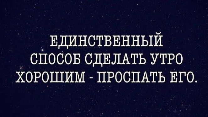 _ ЕДИНСТВЕННЫЙ спосов СДЕЛАТЬ утро хорошим ПРОСПАТЬ ЕГО