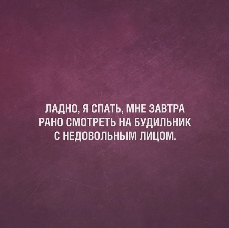 ЛАДНО Я СПАТЬ МНЕ ЗАВТРА РАНО СМОТРЕТЬ НА БУДИЛЬНИК с НЕДОВОЛЬНЫМ ЛИЦОМ