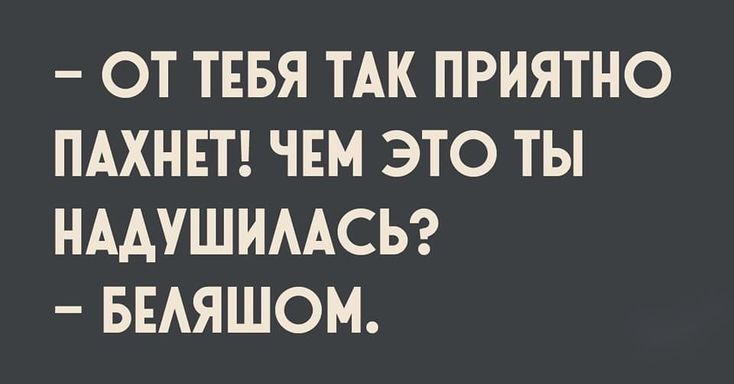 ОТ ТЕБЯ ТАК ПРИЯТНО ПАХНЕТ ЧЕМ ЭТО ТЫ НААУШИААСЬ БЕАЯШОМ