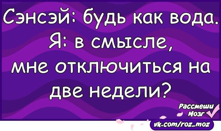 Сэнсэйг будь как вода Я в смысле мне отключиться на две недели гасит дт _1