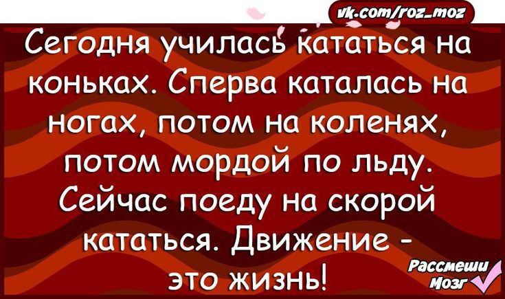 _ъ ттм СЕГОДНЯ УЧИЛОСЬ КОТОТЬСЯ НО коньках Сперва катались на ногах потом на коленях потом мордой по льду Сейчас поеду на скорой кататься Движение это жизнь