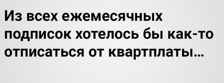 Из всех ежемесячных подписок хотелось бы както отписаться от квартплаты